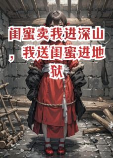 【新书】闺蜜卖我进深山，我送闺蜜进地狱主角张恒王奎陈曼全文全章节小说阅读