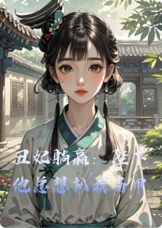 值得熬夜看完的丑妃躺赢：陛下他总想扒我马甲小说阅读