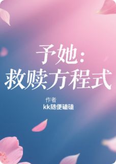 书荒必备予她：救赎方程式全文章节阅读