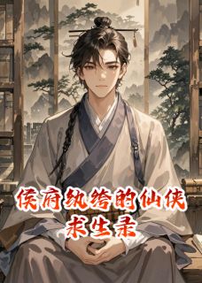 侯府纨绔的仙侠求生录by春春鱼冻免费阅读小说大结局