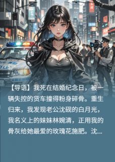抖音小说死后，老公用我骨灰给白月光养花主角沈砚林婉清全文小说免费阅读