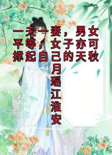 一夫一妻，男女平等，女子亦可撑起自己的天秋月瑶江淮安小说(完本)-秋月瑶江淮安无错版阅读