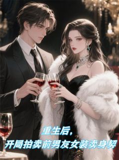 值得熬夜看完的重生开局，拍卖前男友女装卖身契小说阅读