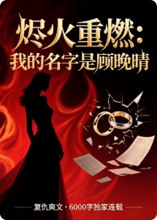 主角是顾晚晴许蔓柔陆霆深的小说烬火重燃：我的名字是顾晚晴最完整版热门连载