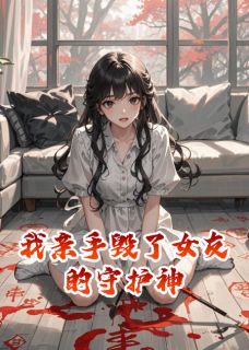 我亲手毁了女友的守护神林溪土豆小说_我亲手毁了女友的守护神完结版阅读