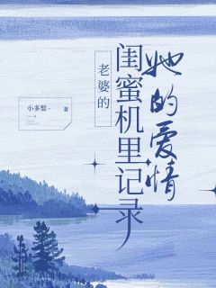小多梨的小说老婆的闺蜜机里记录她的爱情全文阅读-暗夜阅读网