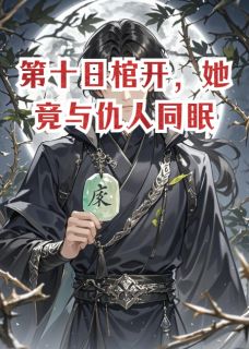 第十日棺开,她竟与仇人同眠萧煜林晚林渊小说全文-第十日棺开,她竟与仇人同眠小说