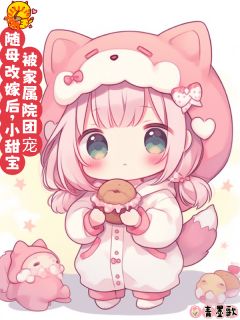 随母改嫁后，小甜宝被家属院团宠在线全文阅读-主人公黄甜甜周云娘小说