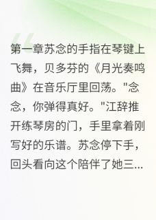 绿茶抢男友翻车实录小说-绿茶抢男友翻车实录抖音小说苏念江辞许甜甜