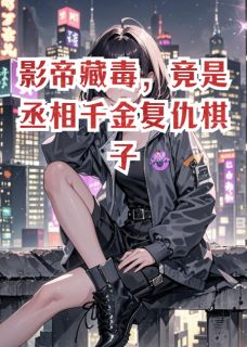 西城墙的东台不二子的小说影帝藏毒，竟是丞相千金复仇棋子主角是顾夜白苏曼