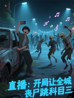 老书虫推荐直播：开局让全城丧尸跳科目三 在线阅读