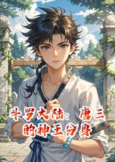 最新小说斗罗大陆：唐三的神王分身主角唐三王冬儿戴沐白全文在线阅读