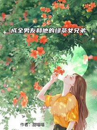 成全男友和他的绿茶女兄弟免费小说作者甜喵喵全文阅读