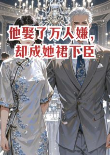 他娶了万人嫌,却成她裙下臣by西城墙的东台不二子免费阅读小说大结局-暗夜阅读网