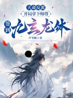 天命反派：开局拿下师尊,签到九玄龙体章节全目录 苏厉龙傲天林清柔全文免费阅读