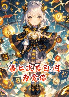 第七次告白:因为爱你by爱冬眠的棕熊(林羡江凛)未删节免费阅读