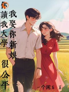 抖音爆款小说你读我大学，我娶你新娘，很公平苏远苏南免费txt全文阅读