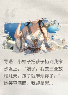 小姑扔娃？我欧洲度假，全家傻眼在哪免费看，陈涛陈晓雯李秀兰小说章节目录阅读