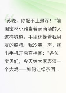【闺蜜抢我男友，我开直播让她社死】小说在线阅读-闺蜜抢我男友，我开直播让她社死免费版目录阅读全文