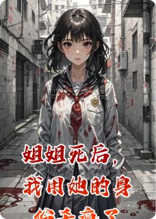 书荒推荐姐姐死后，我用她的身份杀疯了(周渭水张羽漫卢红)在线试读
