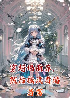 穿越玛丽苏，然后被读者追着骂谢川甫铁柱皇甫铁全章节目录免费阅读