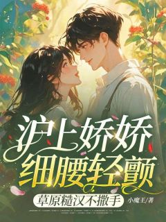 沪上娇娇细腰轻颤，草原糙汉不撒手白之桃苏日勒-小魔王小说