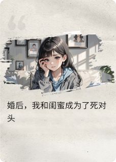 婚后，我和闺蜜成了死对头小说(完结版)-林薇程朗程阳在线阅读