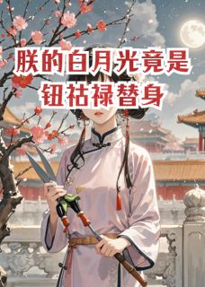 朕的白月光竟是钮祜禄替身(新书)大结局在线阅读