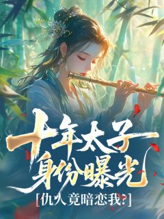 十年太子身份曝光，仇人竟暗恋我？(燕迟骁赫兰安王)最新章节试读