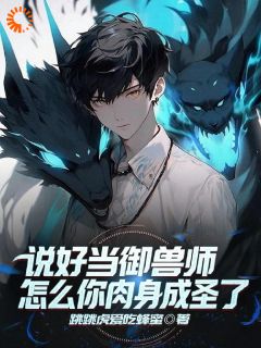 热门小说说好当御兽师，怎么你肉身成圣了完整版全文阅读