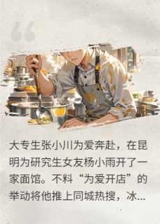 杨小雨张小川小说哪里可以看 小说为爱开面馆，我成全网热议饭票全文免费阅读