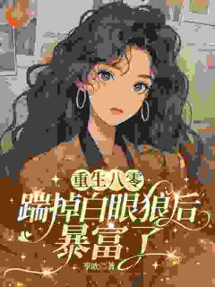 重生八零，踹掉白眼狼后暴富了免费小说作者季欧全文阅读
