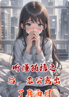 高质量小说听懂猫语之后,老公露出了真面目在线试读