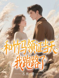 和竹马领证当天，我跑路了小说百度云完整章节列表免费阅读