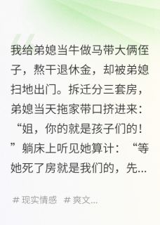 抖音小说吸血弟媳踹我后,还想白嫖三套房,主角赵美娟周宝海龙龙最后结局小说全文免费