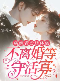 病娇老公还体弱，不离婚等守活寡？未删减阅读