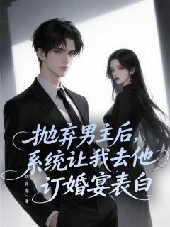 抛弃男主后，系统让我去他订婚宴表白未删减阅读