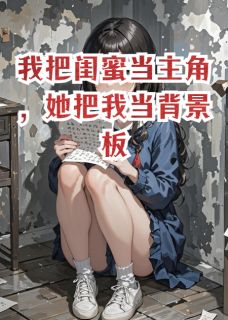 独家我把闺蜜当主角，她把我当背景板小说-主角苏星陆宇林晚全文免费阅读