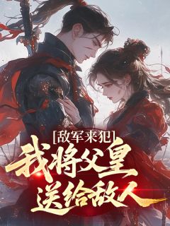 好文热推小说敌军来犯，我将父皇送给敌人主角蛮王楚楚沈凌峰全文在线阅读