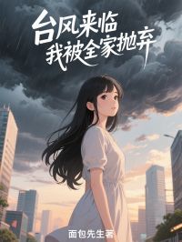 抖音爆款台风来临，我被全家抛弃小说免费阅读