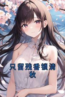 【抖音】只留残香锁清秋全文阅读