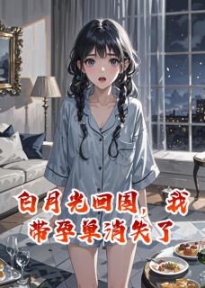 主角顾言之林晚晴唐潇小说爆款白月光回国，我带孕单消失了完整版小说
