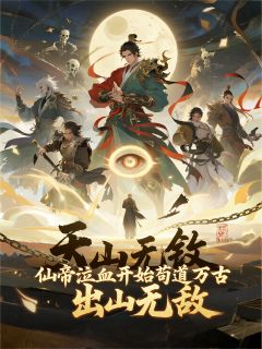 仙帝泣血开始苟道万古，出山无敌免费阅读全文，主角仙王王庭小说完整版最新章节