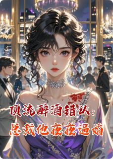 顶流醉酒错认：总裁他夜夜逼婚(佚名小说)小说最新章节