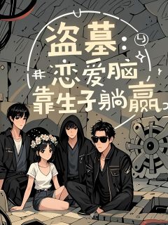 【抖音热推】张软软张起灵全文在线阅读-盗墓：恋爱脑靠生子躺赢全章节目录
