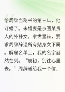 给周辞当秘书的第三年，他订婚了全本小说（给周辞当秘书的第三年，他订婚了）全文阅读