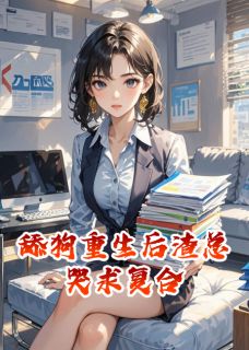 热门小说舔狗重生后渣总哭求复合完整版全文阅读