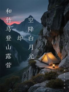 和竹马登山露营却空降白月光小说最新章节-主角林潇秦素素徐磊全文免费阅读