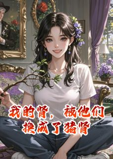精彩小说我的肾，被他们换成了猪肾林月然陈婧林泽全章节在线阅读