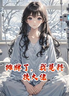 抖音爆款摊牌了，我是科技大佬小说免费阅读